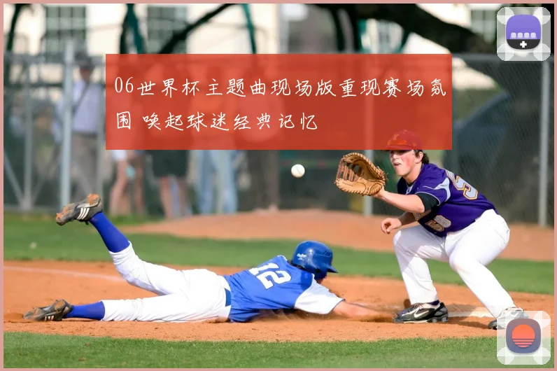 06世界杯主题曲现场版重现赛场氛围 唤起球迷经典记忆