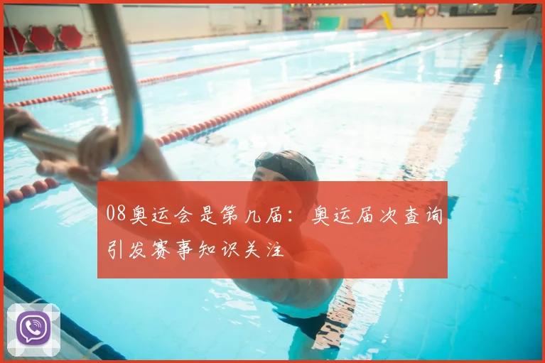 08奥运会是第几届:奥运届次查询引发赛事知识关注