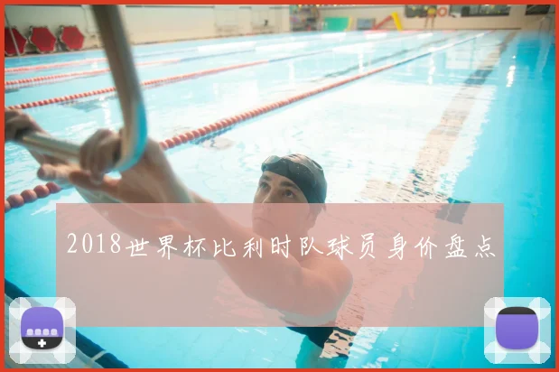 2018世界杯比利时队球员身价盘点