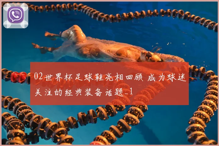 02世界杯足球鞋亮相回顾 成为球迷关注的经典装备话题_1