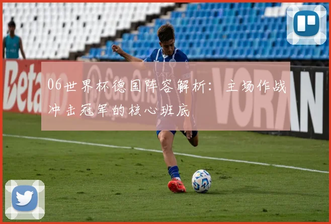 06世界杯德国阵容解析：主场作战冲击冠军的核心班底