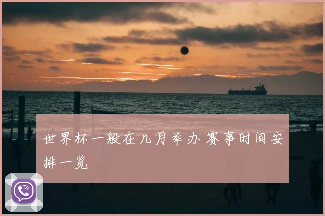 世界杯一般在几月举办 赛事时间安排一览