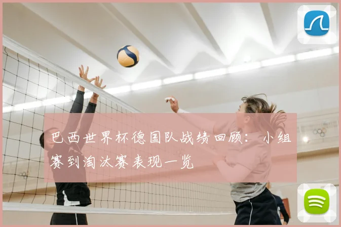巴西世界杯德国队战绩回顾:小组赛到淘汰赛表现一览